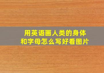 用英语画人类的身体和字母怎么写好看图片