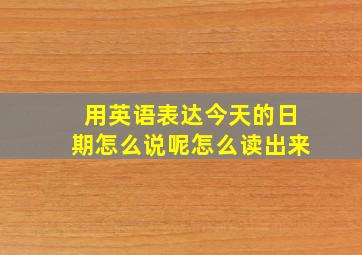 用英语表达今天的日期怎么说呢怎么读出来