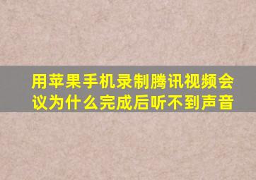 用苹果手机录制腾讯视频会议为什么完成后听不到声音