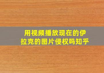 用视频播放现在的伊拉克的图片侵权吗知乎