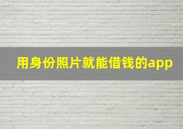 用身份照片就能借钱的app