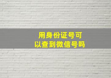 用身份证号可以查到微信号吗