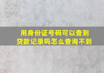 用身份证号码可以查到贷款记录吗怎么查询不到