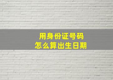 用身份证号码怎么算出生日期