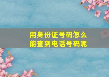 用身份证号码怎么能查到电话号码呢