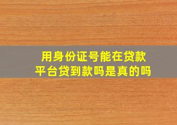 用身份证号能在贷款平台贷到款吗是真的吗