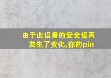 由于此设备的安全设置发生了变化,你的pin