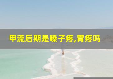 甲流后期是嗓子疼,胃疼吗