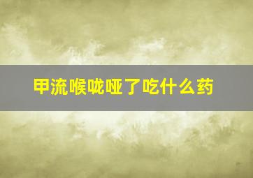 甲流喉咙哑了吃什么药