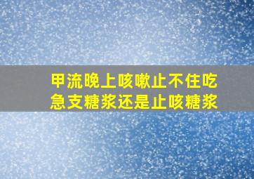 甲流晚上咳嗽止不住吃急支糖浆还是止咳糖浆