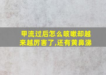 甲流过后怎么咳嗽却越来越厉害了,还有黄鼻涕