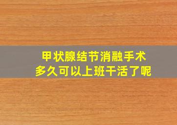 甲状腺结节消融手术多久可以上班干活了呢