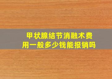 甲状腺结节消融术费用一般多少钱能报销吗