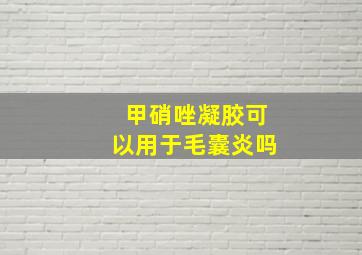 甲硝唑凝胶可以用于毛囊炎吗