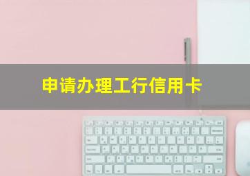 申请办理工行信用卡