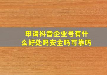 申请抖音企业号有什么好处吗安全吗可靠吗