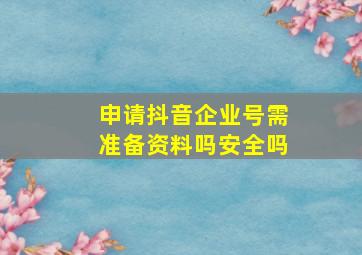 申请抖音企业号需准备资料吗安全吗