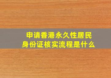 申请香港永久性居民身份证核实流程是什么