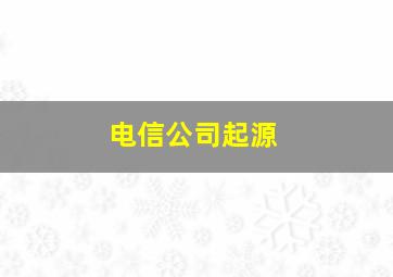 电信公司起源