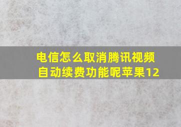 电信怎么取消腾讯视频自动续费功能呢苹果12