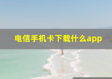 电信手机卡下载什么app