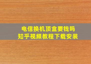 电信换机顶盒要钱吗知乎视频教程下载安装