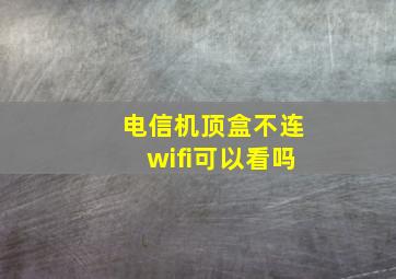 电信机顶盒不连wifi可以看吗