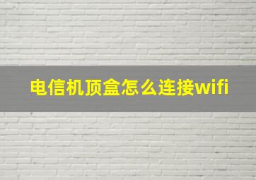 电信机顶盒怎么连接wifi