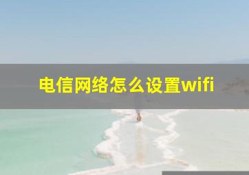 电信网络怎么设置wifi