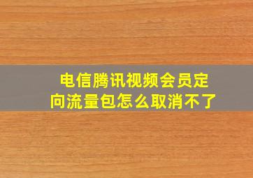 电信腾讯视频会员定向流量包怎么取消不了