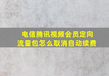 电信腾讯视频会员定向流量包怎么取消自动续费