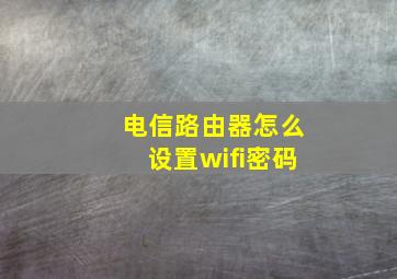 电信路由器怎么设置wifi密码