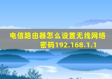 电信路由器怎么设置无线网络密码192.168.1.1