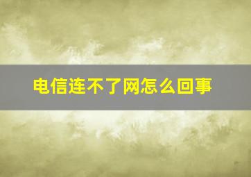 电信连不了网怎么回事