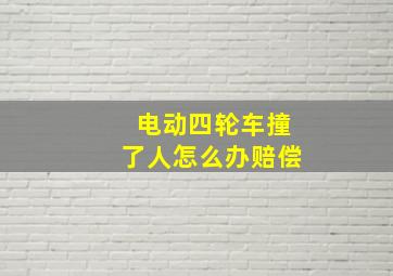 电动四轮车撞了人怎么办赔偿