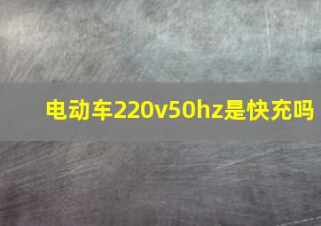 电动车220v50hz是快充吗