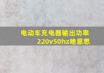 电动车充电器输出功率220v50hz啥意思