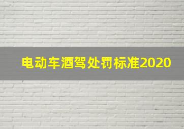 电动车酒驾处罚标准2020