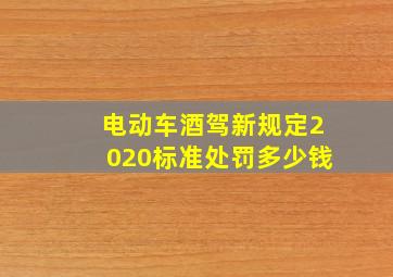 电动车酒驾新规定2020标准处罚多少钱