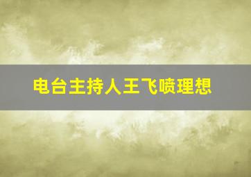 电台主持人王飞喷理想