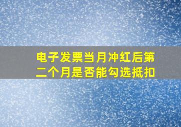 电子发票当月冲红后第二个月是否能勾选抵扣