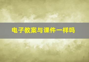 电子教案与课件一样吗