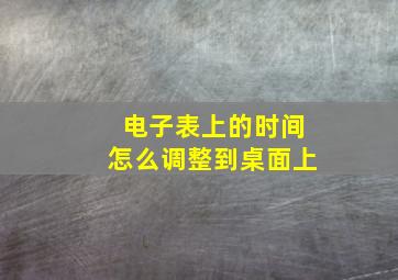 电子表上的时间怎么调整到桌面上