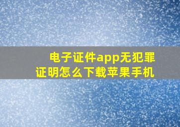 电子证件app无犯罪证明怎么下载苹果手机