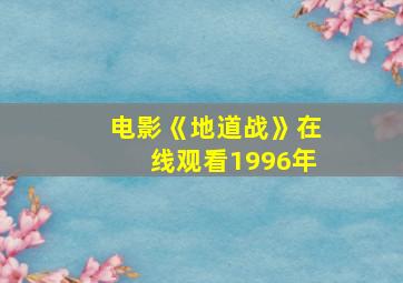 电影《地道战》在线观看1996年