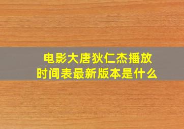 电影大唐狄仁杰播放时间表最新版本是什么