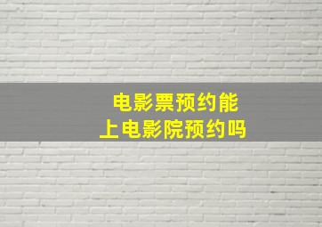 电影票预约能上电影院预约吗