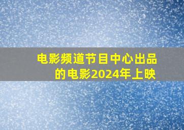 电影频道节目中心出品的电影2024年上映