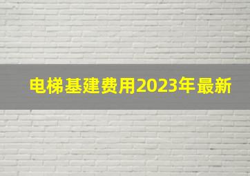 电梯基建费用2023年最新