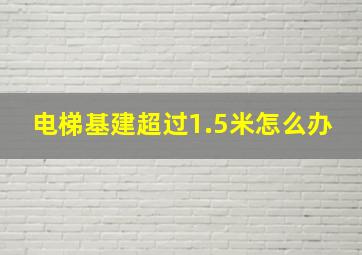 电梯基建超过1.5米怎么办